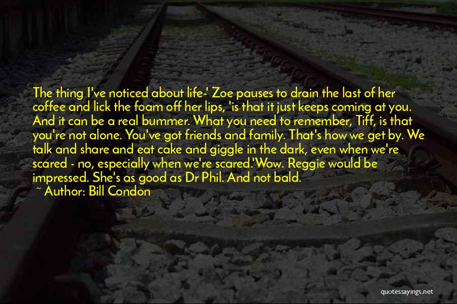 Bill Condon Quotes: The Thing I've Noticed About Life-' Zoe Pauses To Drain The Last Of Her Coffee And Lick The Foam Off