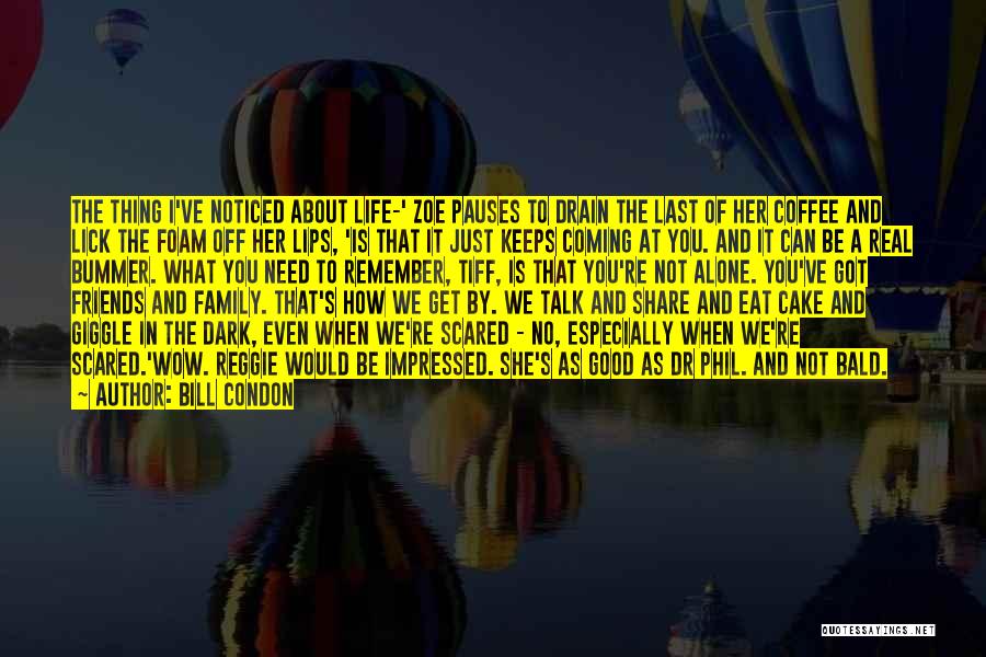 Bill Condon Quotes: The Thing I've Noticed About Life-' Zoe Pauses To Drain The Last Of Her Coffee And Lick The Foam Off