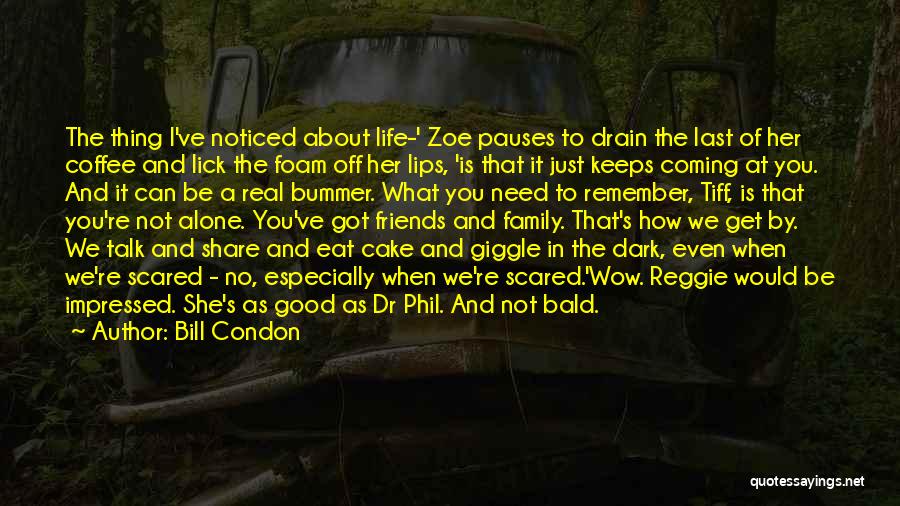 Bill Condon Quotes: The Thing I've Noticed About Life-' Zoe Pauses To Drain The Last Of Her Coffee And Lick The Foam Off