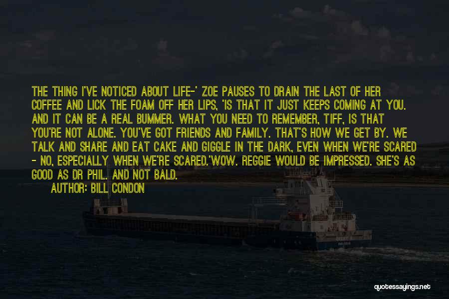 Bill Condon Quotes: The Thing I've Noticed About Life-' Zoe Pauses To Drain The Last Of Her Coffee And Lick The Foam Off