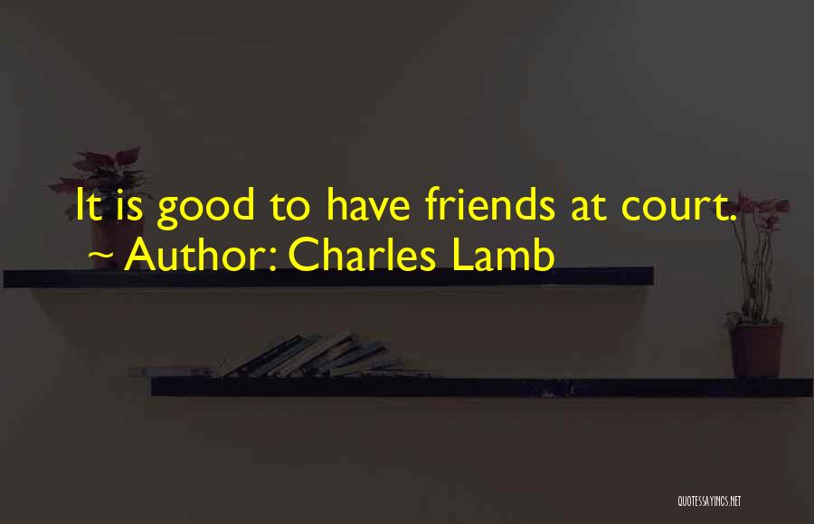 Charles Lamb Quotes: It Is Good To Have Friends At Court.