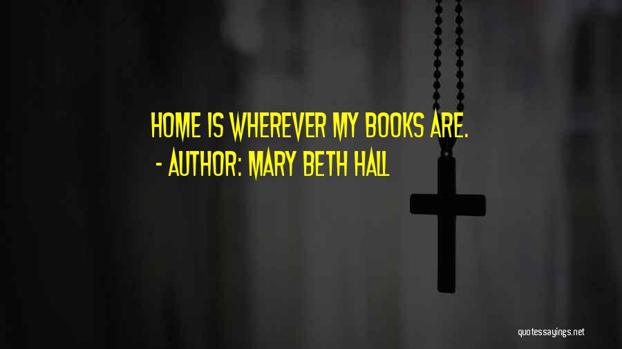 Mary Beth Hall Quotes: Home Is Wherever My Books Are.