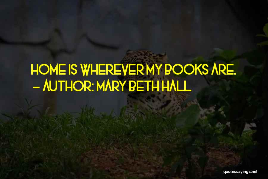 Mary Beth Hall Quotes: Home Is Wherever My Books Are.