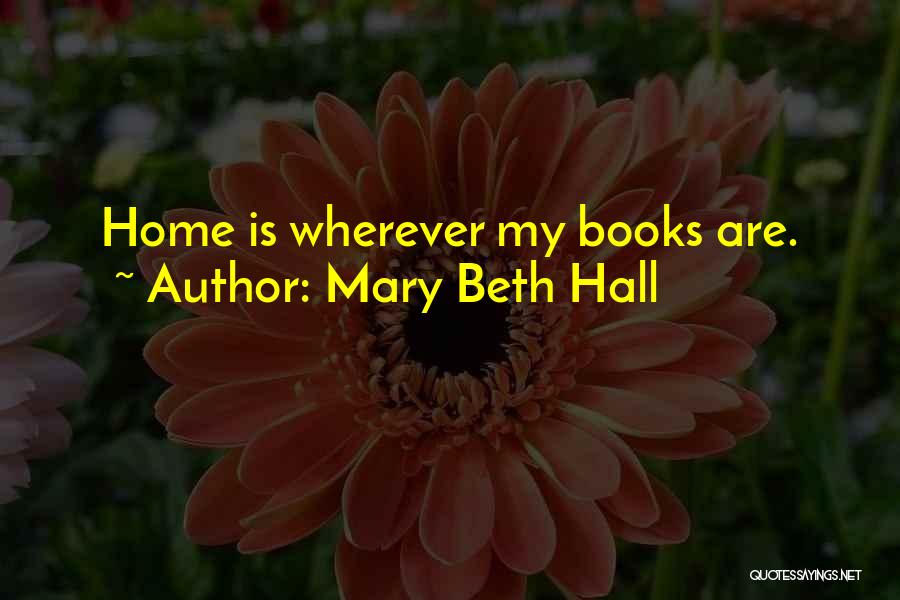 Mary Beth Hall Quotes: Home Is Wherever My Books Are.