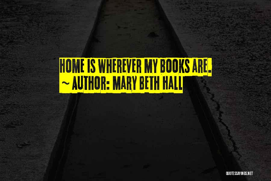 Mary Beth Hall Quotes: Home Is Wherever My Books Are.