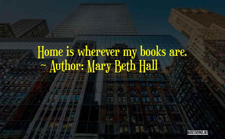 Mary Beth Hall Quotes: Home Is Wherever My Books Are.