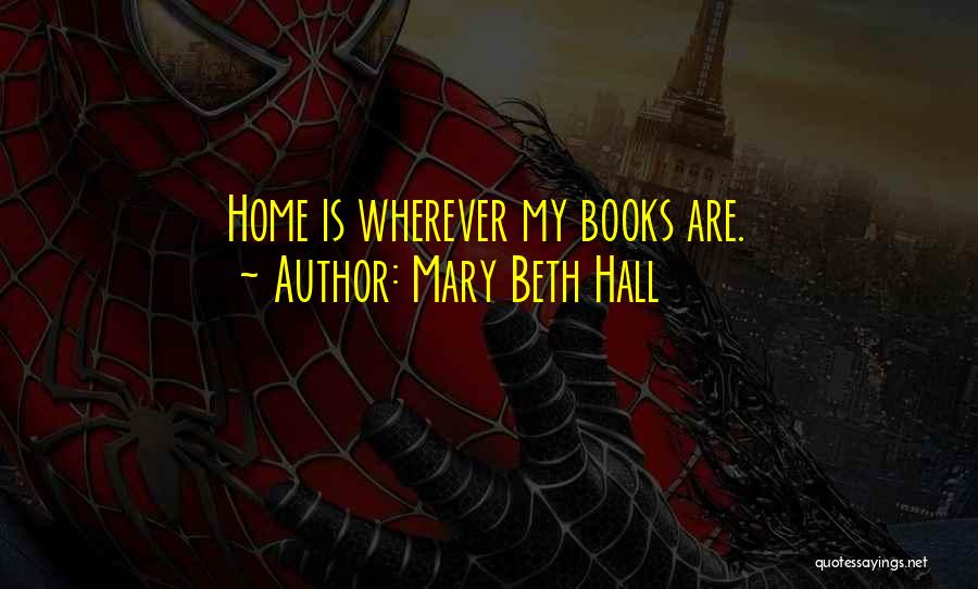 Mary Beth Hall Quotes: Home Is Wherever My Books Are.