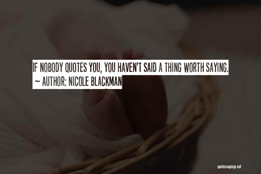 Nicole Blackman Quotes: If Nobody Quotes You, You Haven't Said A Thing Worth Saying.