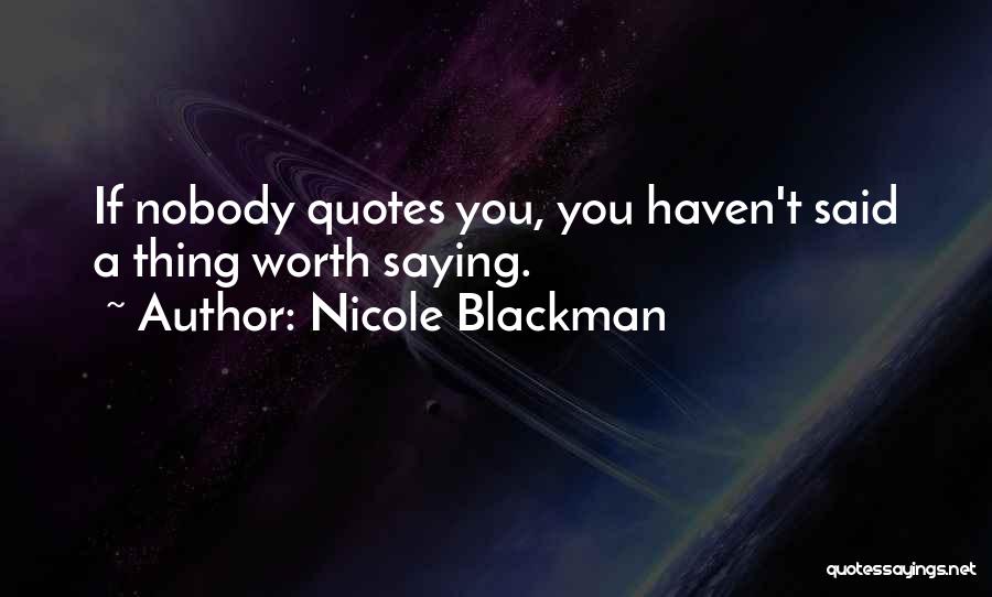 Nicole Blackman Quotes: If Nobody Quotes You, You Haven't Said A Thing Worth Saying.