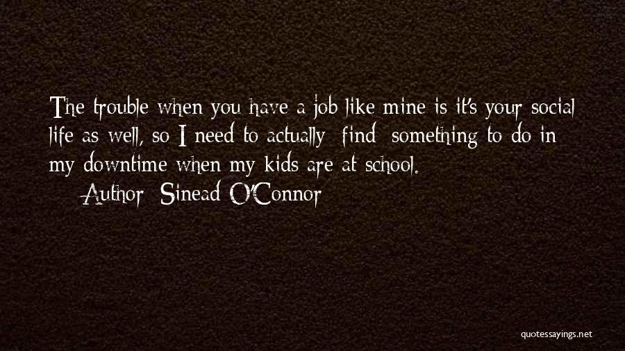 Sinead O'Connor Quotes: The Trouble When You Have A Job Like Mine Is It's Your Social Life As Well, So I Need To