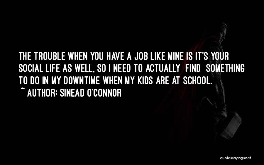 Sinead O'Connor Quotes: The Trouble When You Have A Job Like Mine Is It's Your Social Life As Well, So I Need To