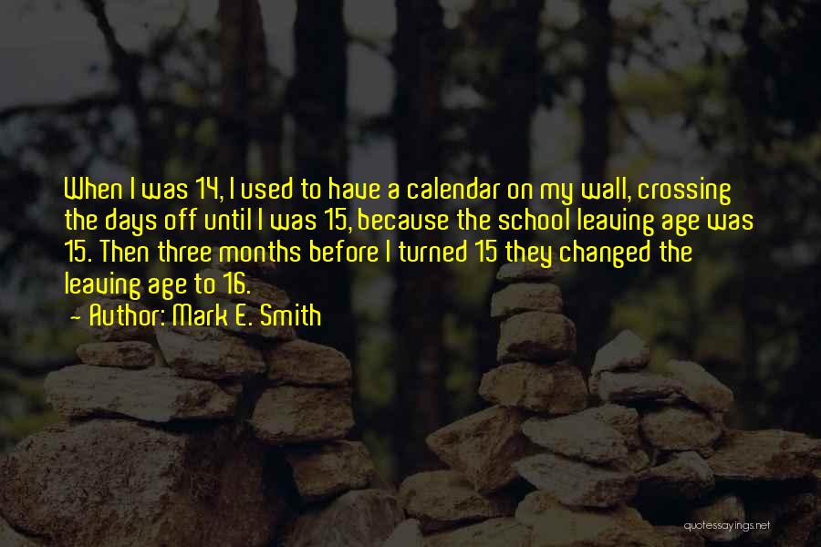 Mark E. Smith Quotes: When I Was 14, I Used To Have A Calendar On My Wall, Crossing The Days Off Until I Was