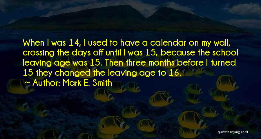 Mark E. Smith Quotes: When I Was 14, I Used To Have A Calendar On My Wall, Crossing The Days Off Until I Was