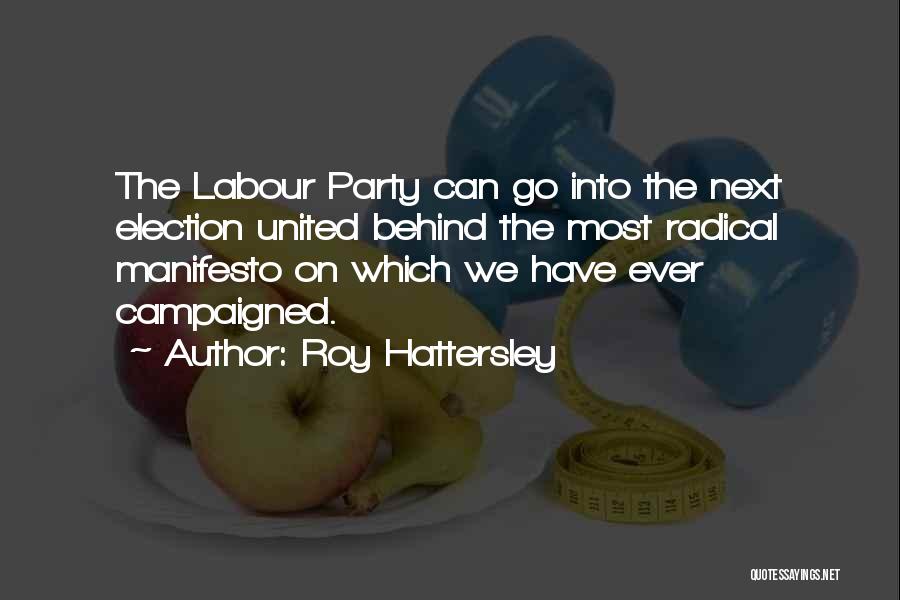 Roy Hattersley Quotes: The Labour Party Can Go Into The Next Election United Behind The Most Radical Manifesto On Which We Have Ever