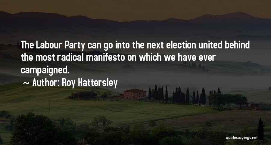 Roy Hattersley Quotes: The Labour Party Can Go Into The Next Election United Behind The Most Radical Manifesto On Which We Have Ever
