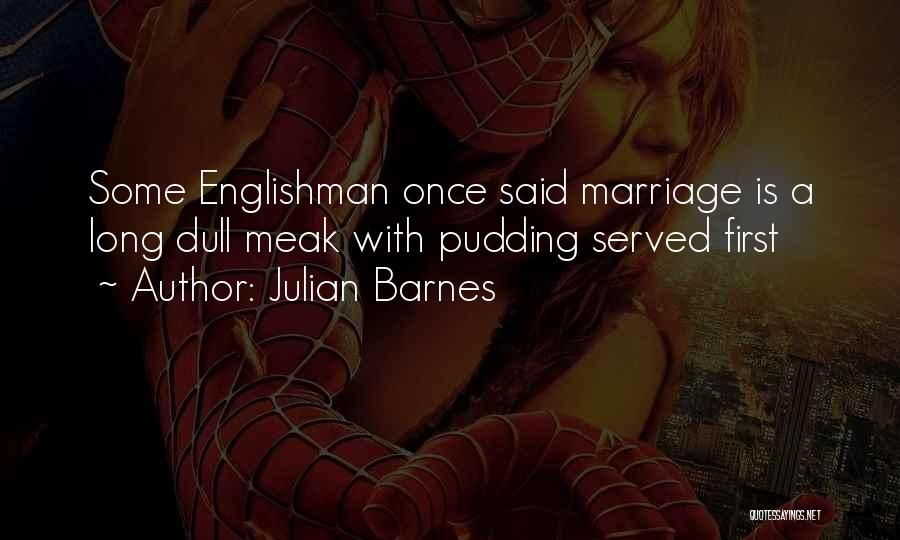 Julian Barnes Quotes: Some Englishman Once Said Marriage Is A Long Dull Meak With Pudding Served First