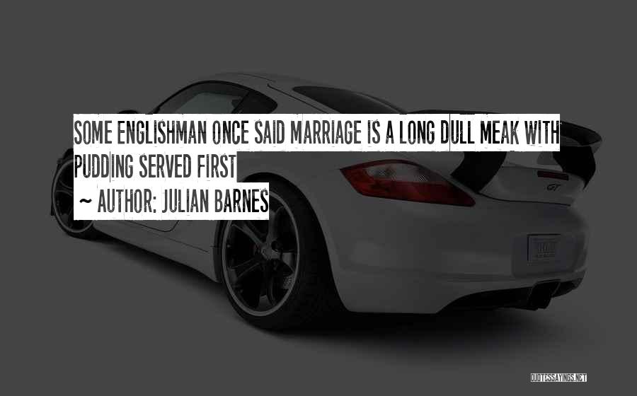 Julian Barnes Quotes: Some Englishman Once Said Marriage Is A Long Dull Meak With Pudding Served First