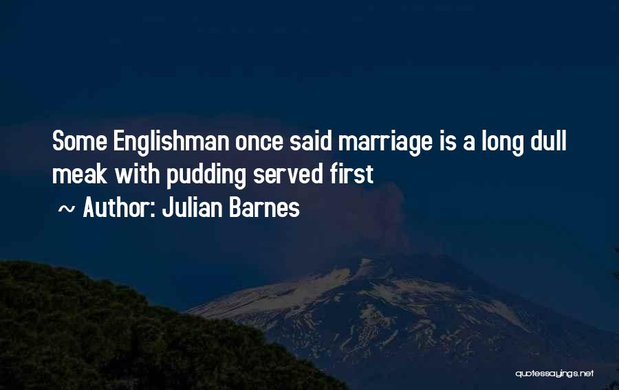 Julian Barnes Quotes: Some Englishman Once Said Marriage Is A Long Dull Meak With Pudding Served First