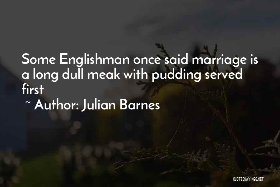 Julian Barnes Quotes: Some Englishman Once Said Marriage Is A Long Dull Meak With Pudding Served First