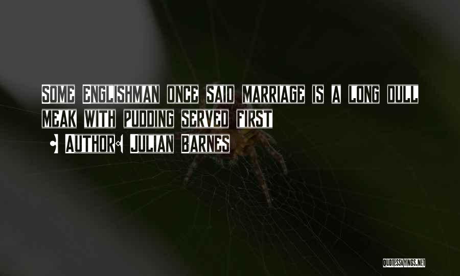 Julian Barnes Quotes: Some Englishman Once Said Marriage Is A Long Dull Meak With Pudding Served First
