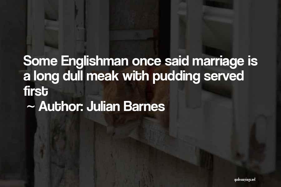 Julian Barnes Quotes: Some Englishman Once Said Marriage Is A Long Dull Meak With Pudding Served First