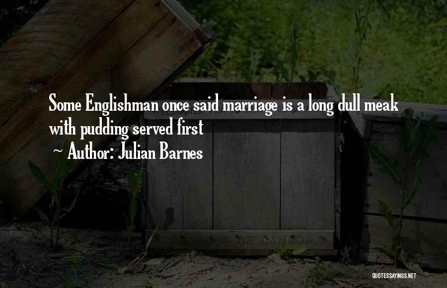 Julian Barnes Quotes: Some Englishman Once Said Marriage Is A Long Dull Meak With Pudding Served First