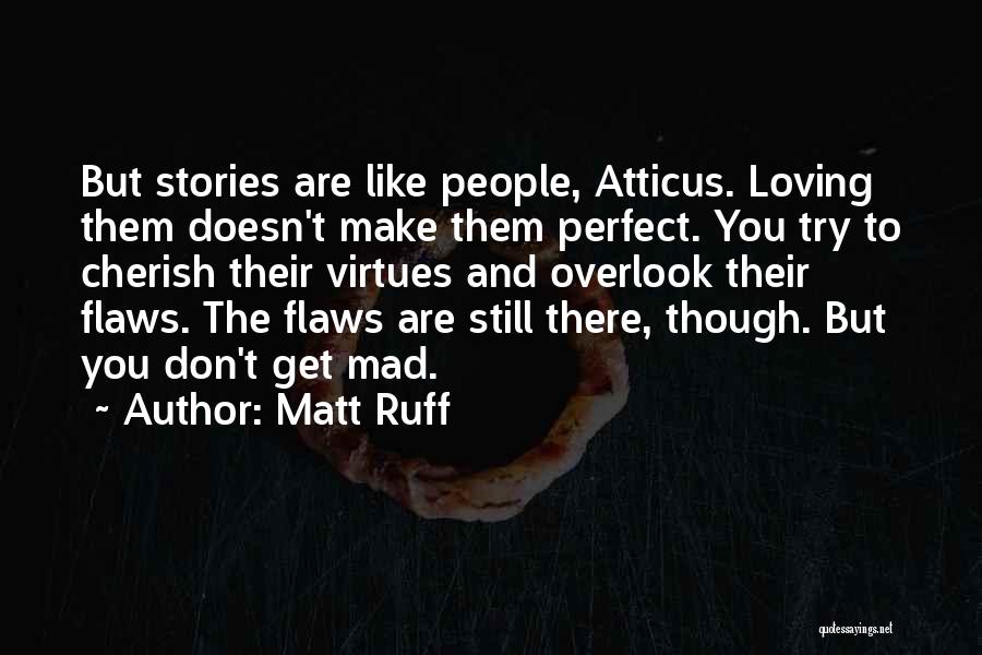 Matt Ruff Quotes: But Stories Are Like People, Atticus. Loving Them Doesn't Make Them Perfect. You Try To Cherish Their Virtues And Overlook