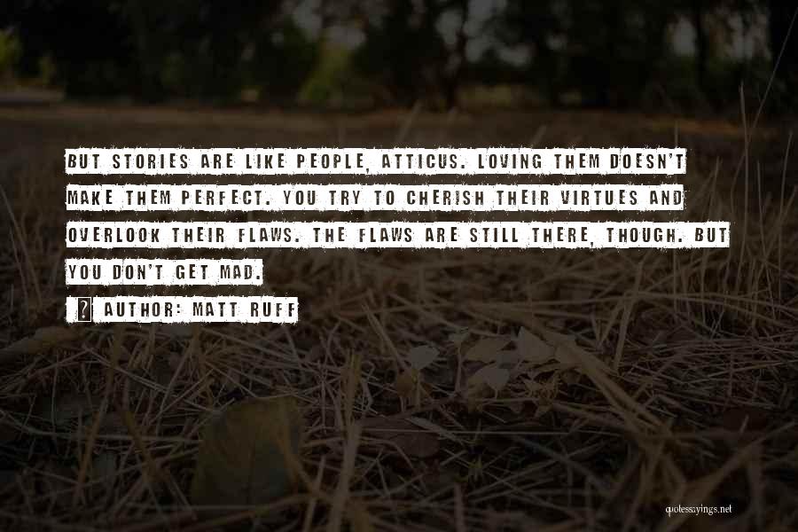 Matt Ruff Quotes: But Stories Are Like People, Atticus. Loving Them Doesn't Make Them Perfect. You Try To Cherish Their Virtues And Overlook