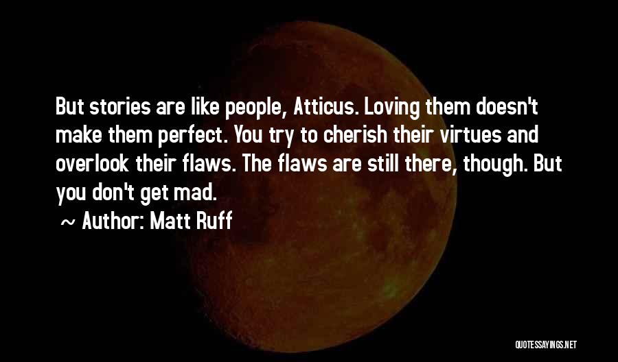 Matt Ruff Quotes: But Stories Are Like People, Atticus. Loving Them Doesn't Make Them Perfect. You Try To Cherish Their Virtues And Overlook