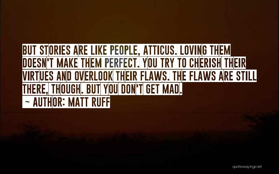 Matt Ruff Quotes: But Stories Are Like People, Atticus. Loving Them Doesn't Make Them Perfect. You Try To Cherish Their Virtues And Overlook