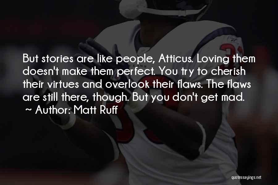 Matt Ruff Quotes: But Stories Are Like People, Atticus. Loving Them Doesn't Make Them Perfect. You Try To Cherish Their Virtues And Overlook