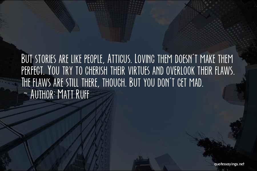 Matt Ruff Quotes: But Stories Are Like People, Atticus. Loving Them Doesn't Make Them Perfect. You Try To Cherish Their Virtues And Overlook