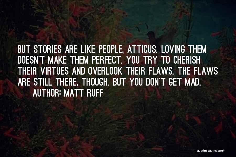 Matt Ruff Quotes: But Stories Are Like People, Atticus. Loving Them Doesn't Make Them Perfect. You Try To Cherish Their Virtues And Overlook