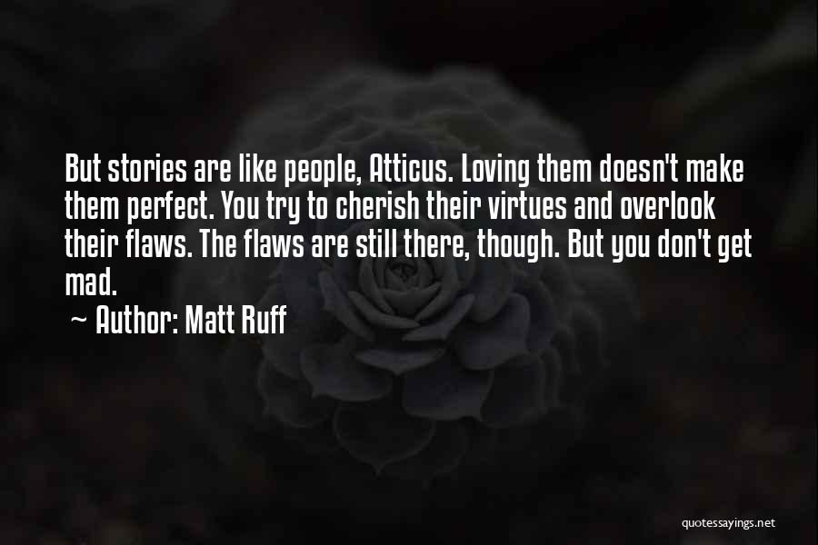 Matt Ruff Quotes: But Stories Are Like People, Atticus. Loving Them Doesn't Make Them Perfect. You Try To Cherish Their Virtues And Overlook