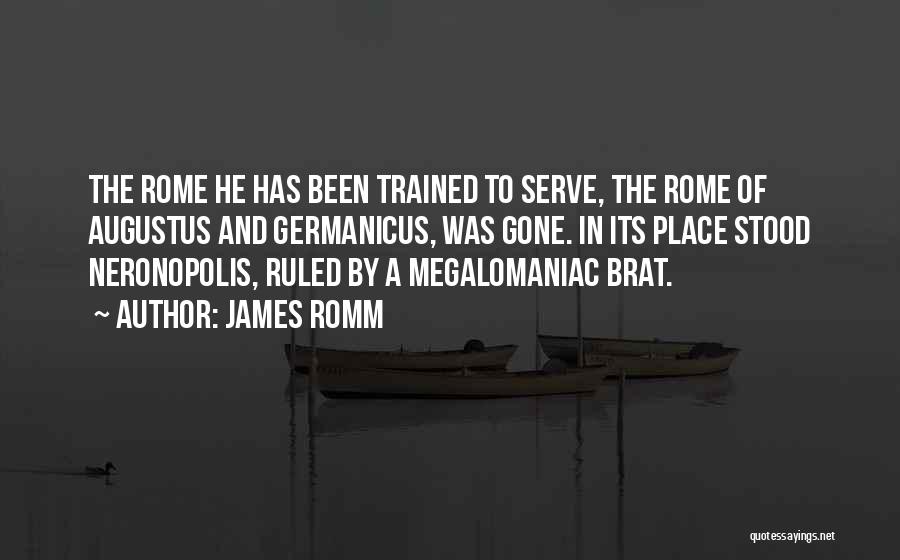 James Romm Quotes: The Rome He Has Been Trained To Serve, The Rome Of Augustus And Germanicus, Was Gone. In Its Place Stood