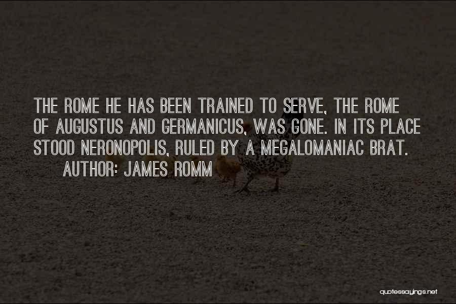 James Romm Quotes: The Rome He Has Been Trained To Serve, The Rome Of Augustus And Germanicus, Was Gone. In Its Place Stood