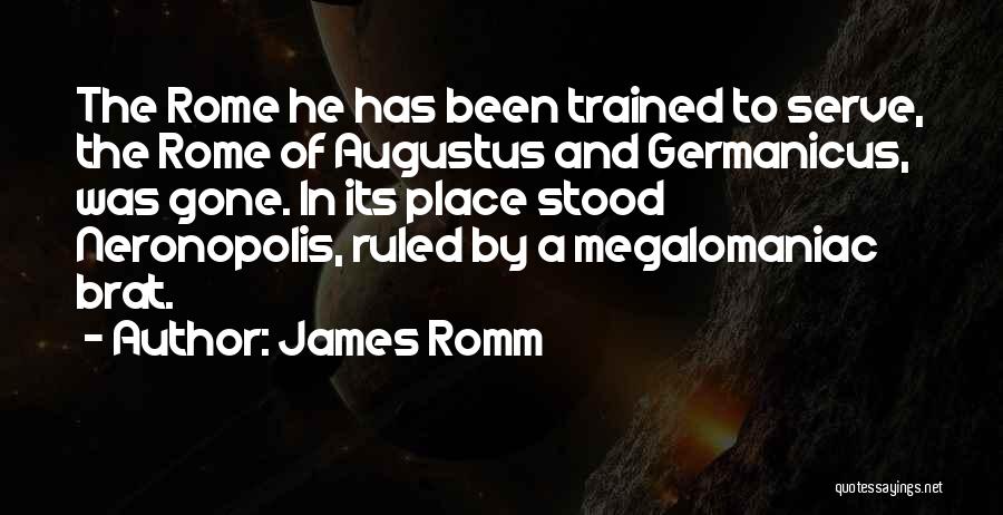 James Romm Quotes: The Rome He Has Been Trained To Serve, The Rome Of Augustus And Germanicus, Was Gone. In Its Place Stood