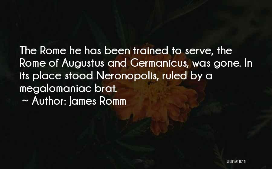 James Romm Quotes: The Rome He Has Been Trained To Serve, The Rome Of Augustus And Germanicus, Was Gone. In Its Place Stood