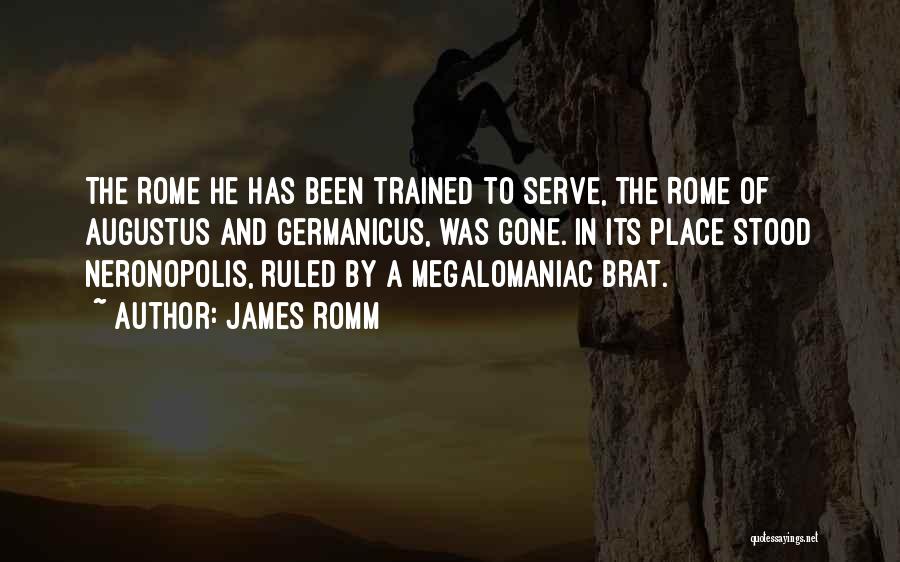 James Romm Quotes: The Rome He Has Been Trained To Serve, The Rome Of Augustus And Germanicus, Was Gone. In Its Place Stood