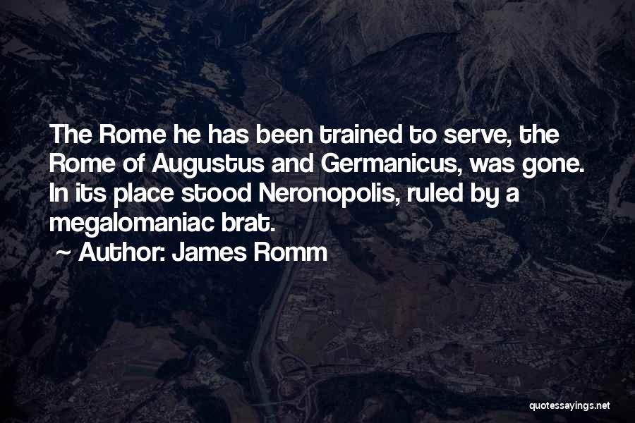 James Romm Quotes: The Rome He Has Been Trained To Serve, The Rome Of Augustus And Germanicus, Was Gone. In Its Place Stood