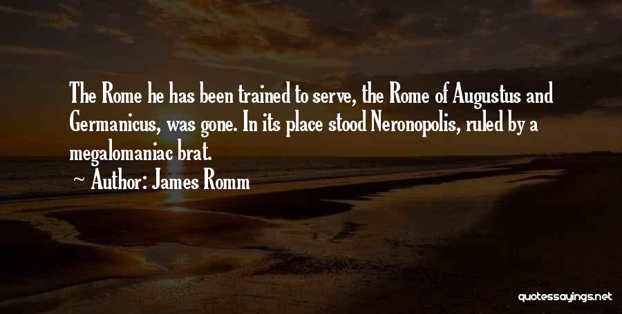 James Romm Quotes: The Rome He Has Been Trained To Serve, The Rome Of Augustus And Germanicus, Was Gone. In Its Place Stood
