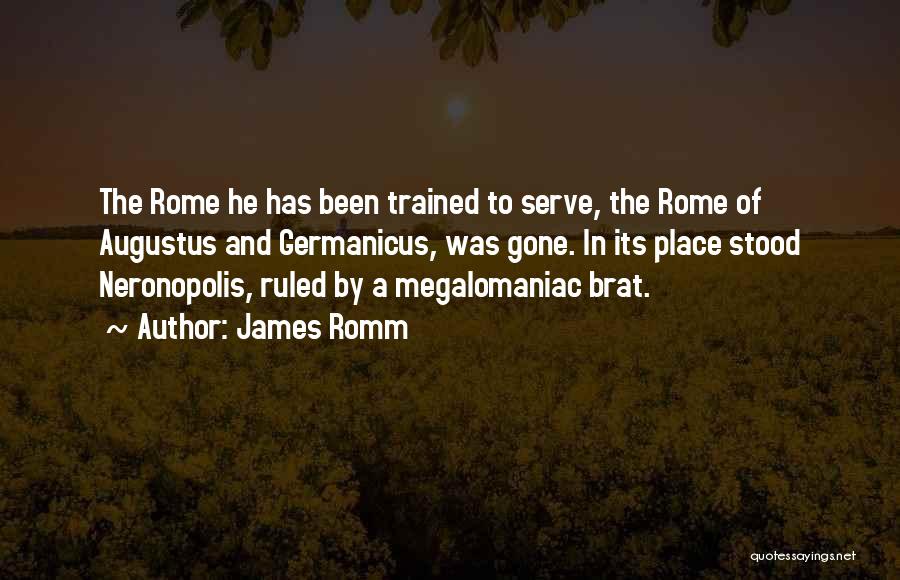 James Romm Quotes: The Rome He Has Been Trained To Serve, The Rome Of Augustus And Germanicus, Was Gone. In Its Place Stood