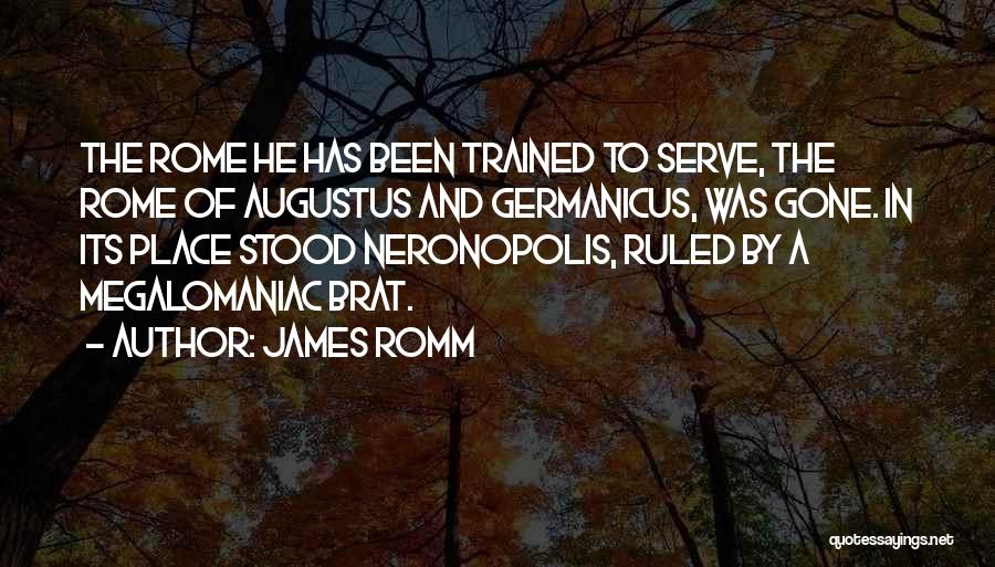 James Romm Quotes: The Rome He Has Been Trained To Serve, The Rome Of Augustus And Germanicus, Was Gone. In Its Place Stood