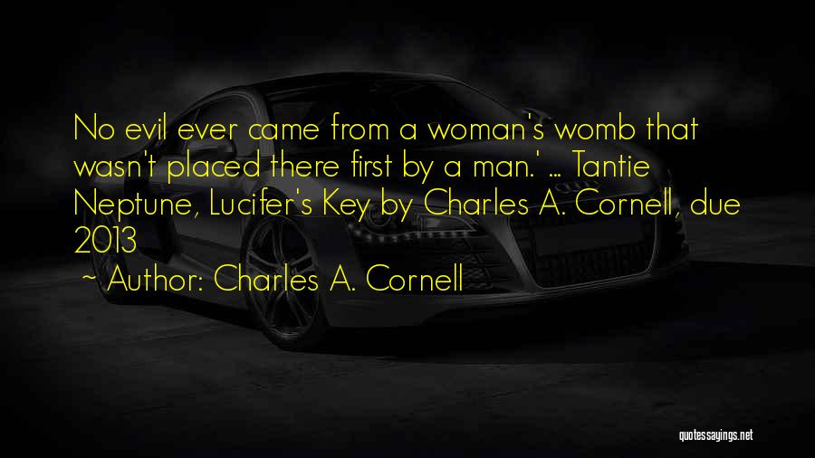 Charles A. Cornell Quotes: No Evil Ever Came From A Woman's Womb That Wasn't Placed There First By A Man.' ... Tantie Neptune, Lucifer's