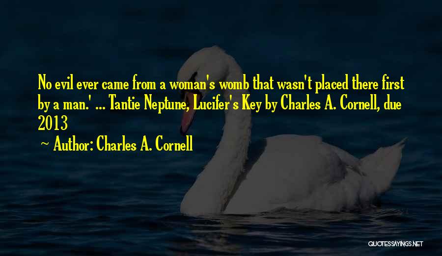 Charles A. Cornell Quotes: No Evil Ever Came From A Woman's Womb That Wasn't Placed There First By A Man.' ... Tantie Neptune, Lucifer's
