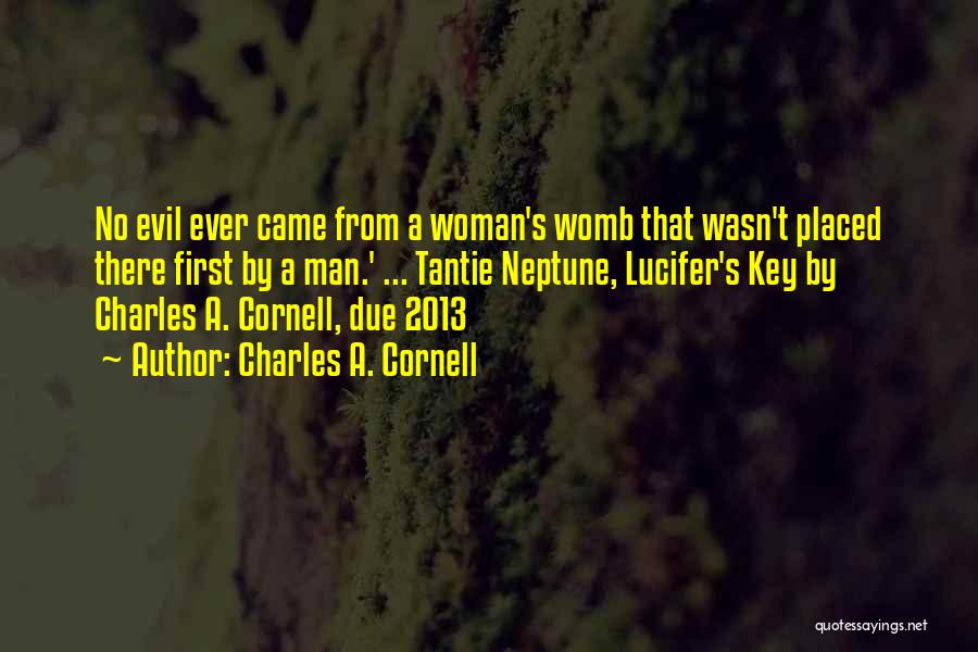 Charles A. Cornell Quotes: No Evil Ever Came From A Woman's Womb That Wasn't Placed There First By A Man.' ... Tantie Neptune, Lucifer's