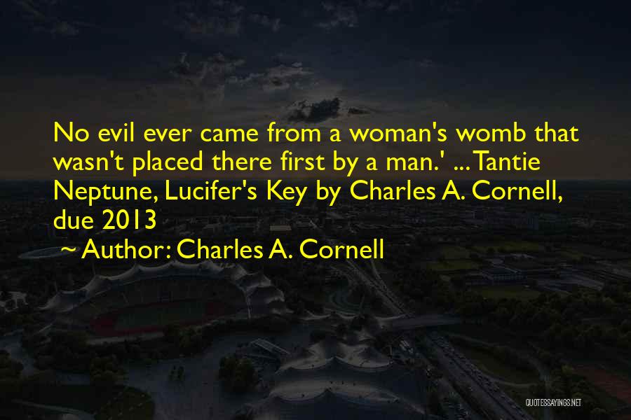 Charles A. Cornell Quotes: No Evil Ever Came From A Woman's Womb That Wasn't Placed There First By A Man.' ... Tantie Neptune, Lucifer's