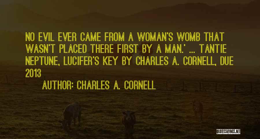 Charles A. Cornell Quotes: No Evil Ever Came From A Woman's Womb That Wasn't Placed There First By A Man.' ... Tantie Neptune, Lucifer's