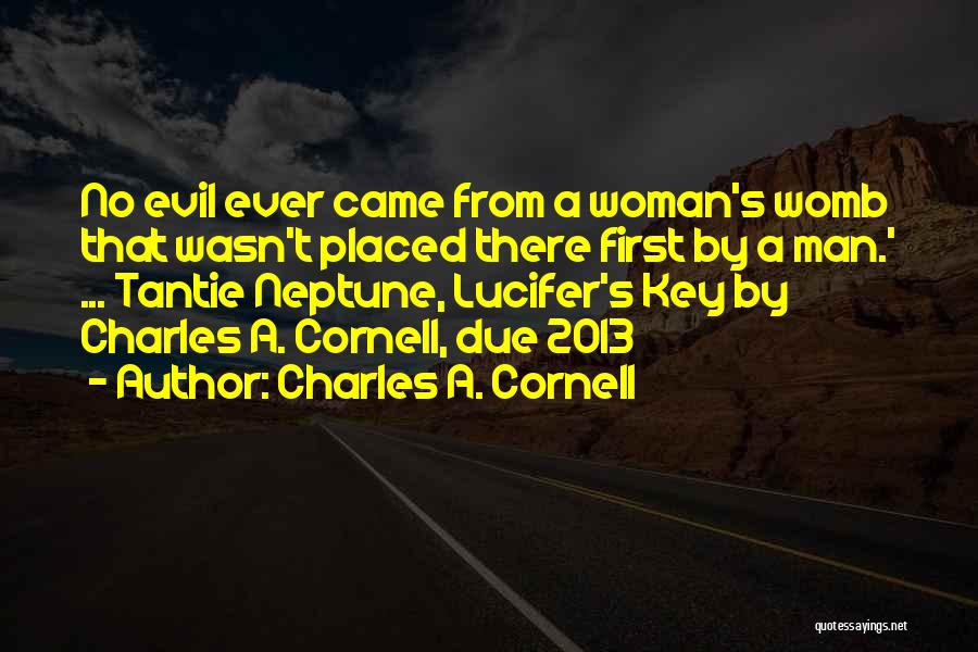 Charles A. Cornell Quotes: No Evil Ever Came From A Woman's Womb That Wasn't Placed There First By A Man.' ... Tantie Neptune, Lucifer's