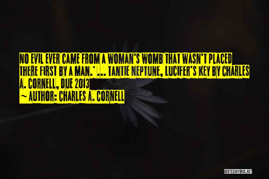 Charles A. Cornell Quotes: No Evil Ever Came From A Woman's Womb That Wasn't Placed There First By A Man.' ... Tantie Neptune, Lucifer's